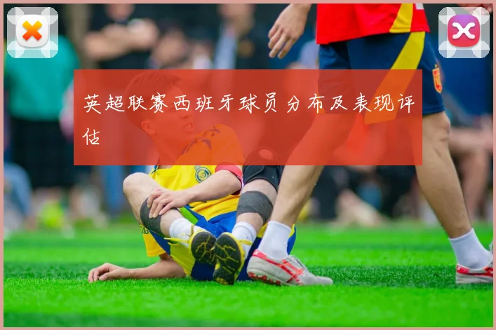 英超联赛西班牙球员分布及表现评估