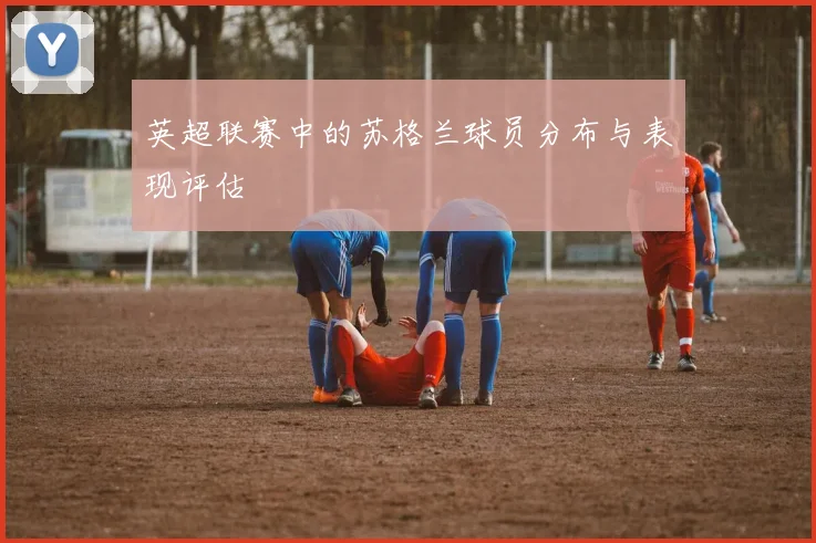 英超联赛中的苏格兰球员分布与表现评估