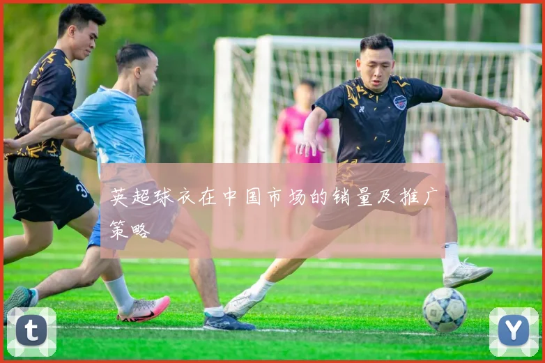 英超球衣在中国市场的销量及推广策略