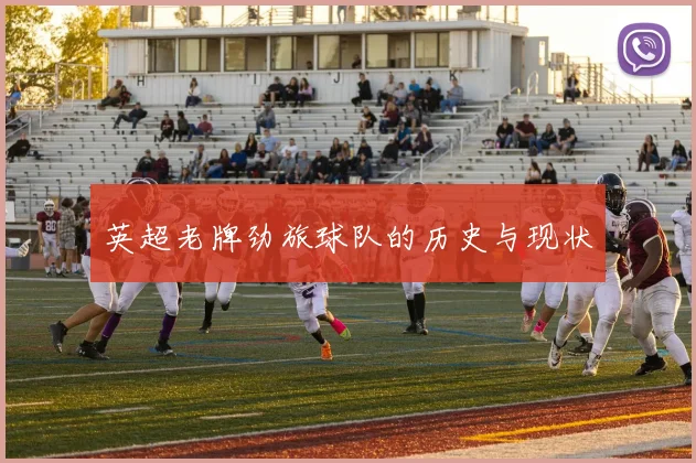 英超老牌劲旅球队的历史与现状