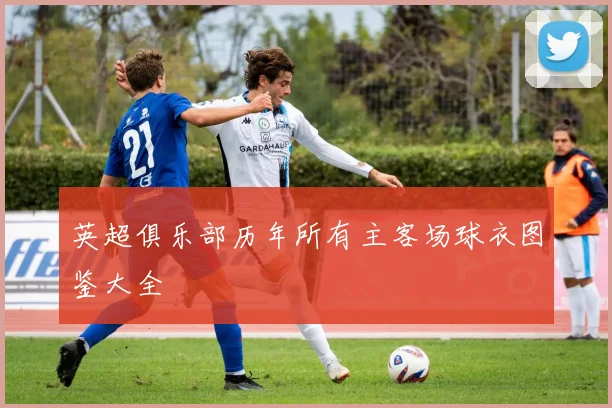 英超俱乐部历年所有主客场球衣图鉴大全