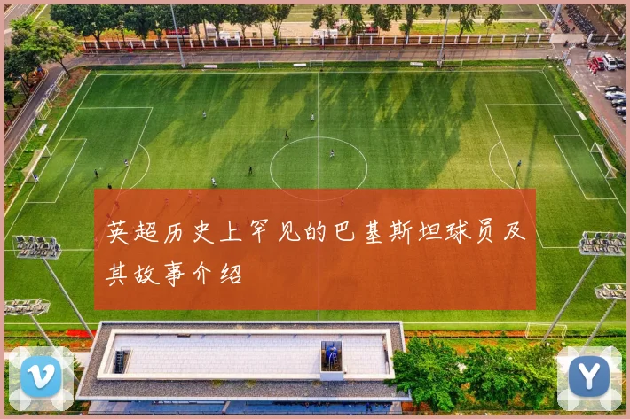 英超历史上罕见的巴基斯坦球员及其故事介绍
