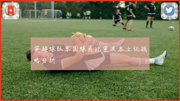 英超球队本国球员比重及本土化战略分析
