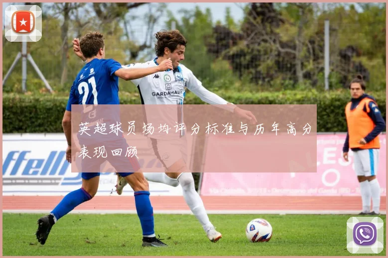 英超球员场均评分标准与历年高分表现回顾