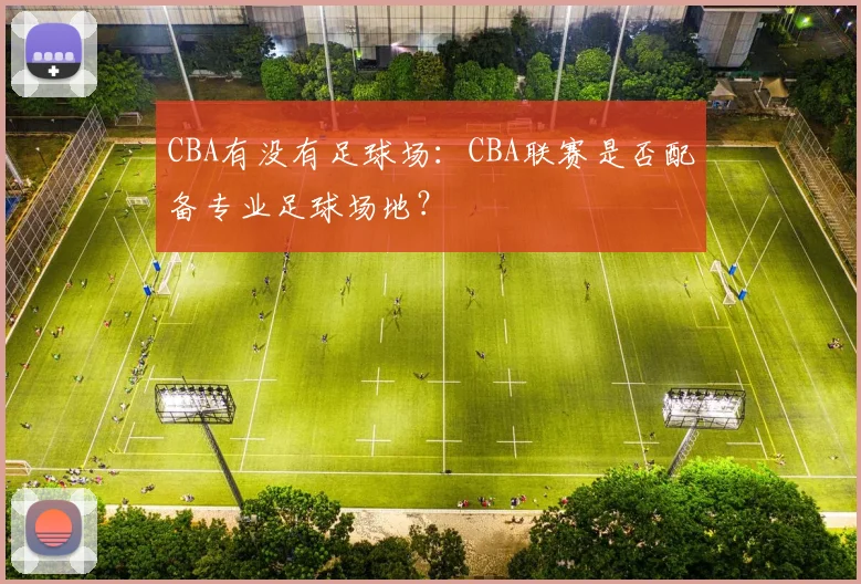 CBA有没有足球场：CBA联赛是否配备专业足球场地？