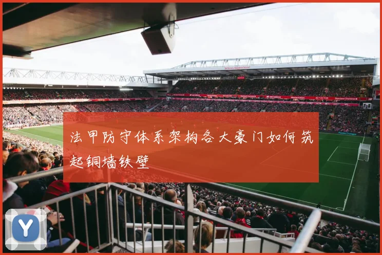 法甲防守体系架构各大豪门如何筑起铜墙铁壁