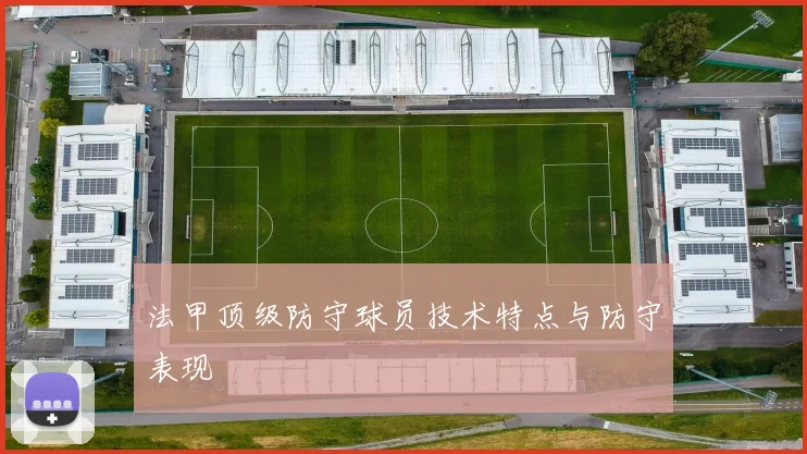 法甲顶级防守球员技术特点与防守表现