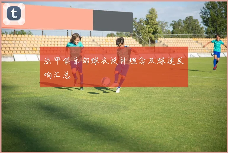 法甲俱乐部球衣设计理念及球迷反响汇总