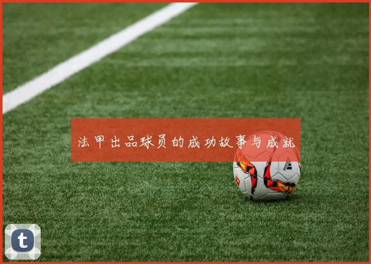 法甲出品球员的成功故事与成就