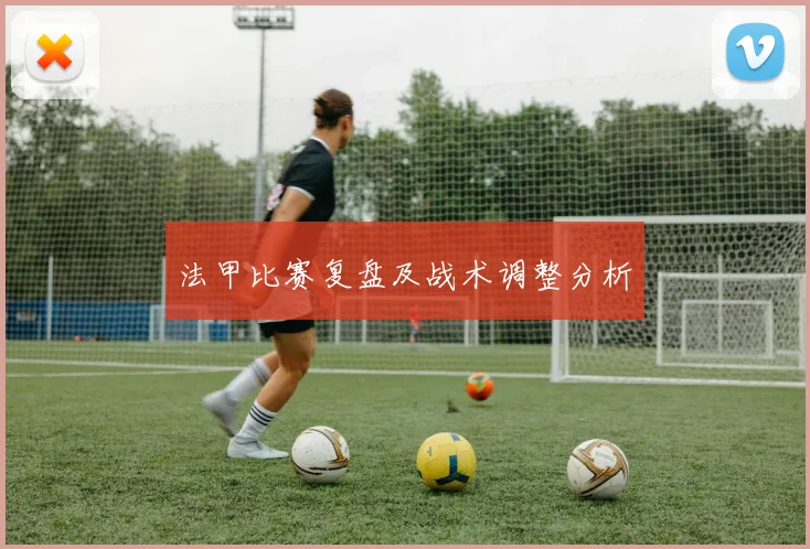 法甲比赛复盘及战术调整分析