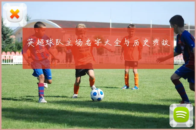 英超球队主场名字大全与历史典故