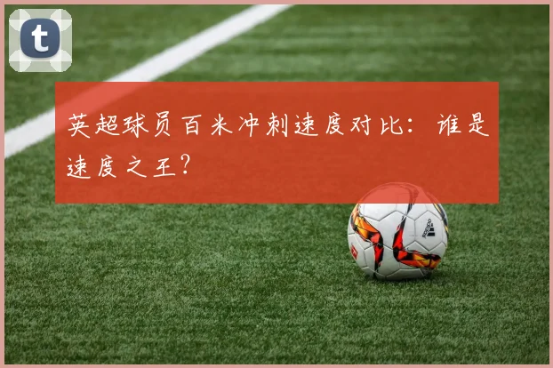 英超球员百米冲刺速度对比:谁是速度之王?